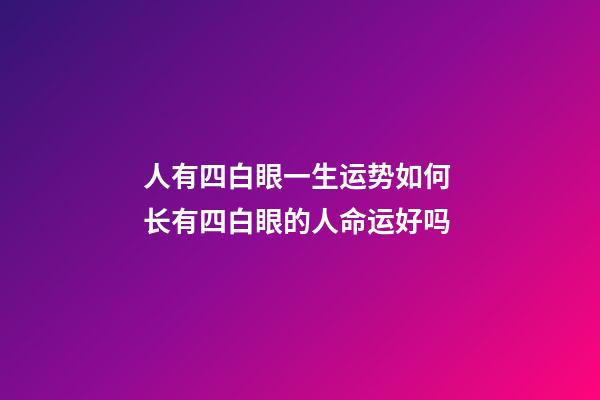 人有四白眼一生运势如何 长有四白眼的人命运好吗